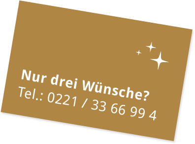 Nur 3 Wünsche? 0221 / 33 66 99 4